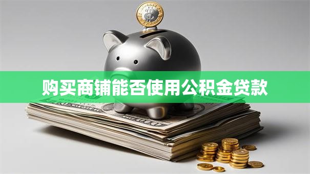 购买商铺能否使用公积金贷款