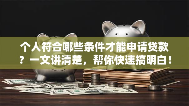 个人符合哪些条件才能申请贷款？一文讲清楚，帮你快速搞明白！