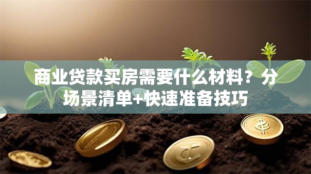 商业贷款买房需要什么材料？分场景清单+快速准备技巧