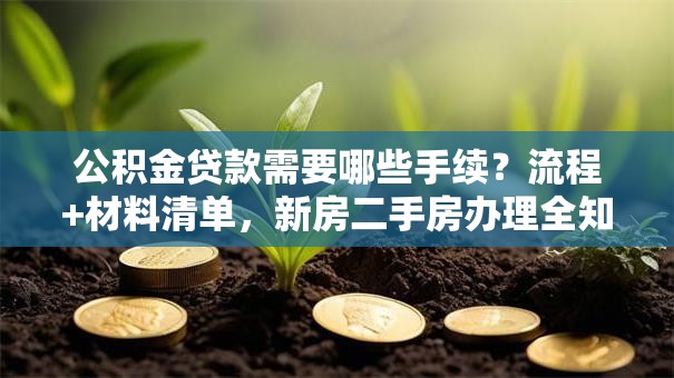 公积金贷款需要哪些手续？流程+材料清单，新房二手房办理全知道