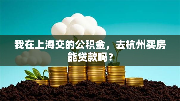 我在上海交的公积金，去杭州买房能贷款吗？