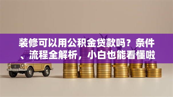 装修可以用公积金贷款吗?条件、流程全解析,小白也能看懂啦 装修可以用公积金贷款吗?条件、流程全解析,小白也能看懂啦
