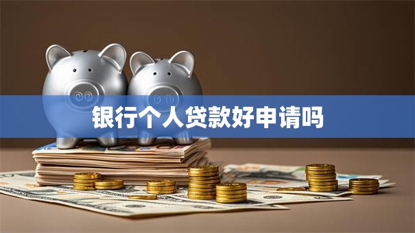 银行个人贷款好申请吗
