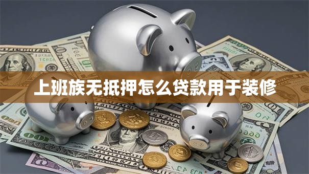 上班族无抵押怎么贷款用于装修