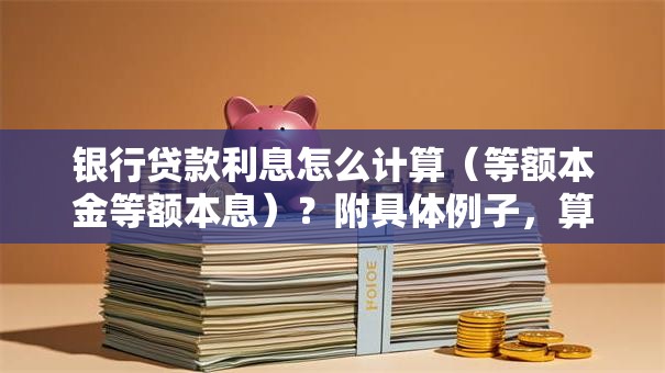银行贷款利息怎么计算（等额本金等额本息）？附具体例子，算利息超简单易懂