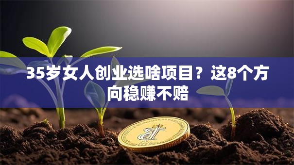 35岁女人创业选啥项目？这8个方向稳赚不赔