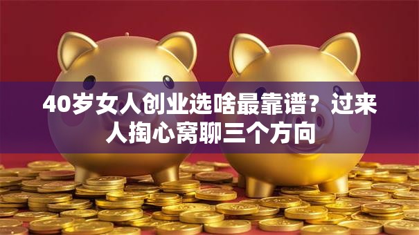 40岁女人创业选啥最靠谱？过来人掏心窝聊三个方向
