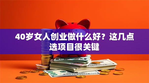 40岁女人创业做什么好？这几点选项目很关键