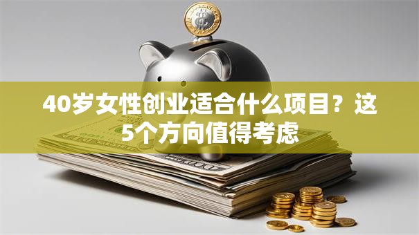40岁女性创业适合什么项目？这5个方向值得考虑
