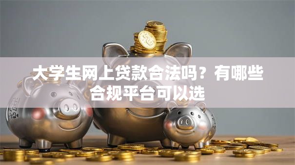 大学生网上贷款合法吗？有哪些合规平台可以选