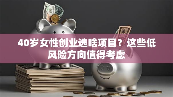 40岁女性创业选啥项目？这些低风险方向值得考虑
