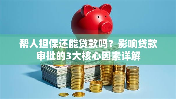 帮人担保还能贷款吗？影响贷款审批的3大核心因素详解
