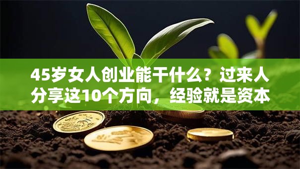 45岁女人创业能干什么？过来人分享这10个方向，经验就是资本！