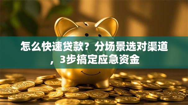 怎么快速贷款？分场景选对渠道，3步搞定应急资金
