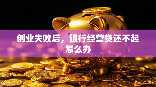 创业失败后，银行经营贷还不起怎么办