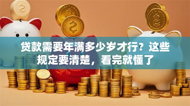 贷款需要年满多少岁才行？这些规定要清楚，看完就懂了