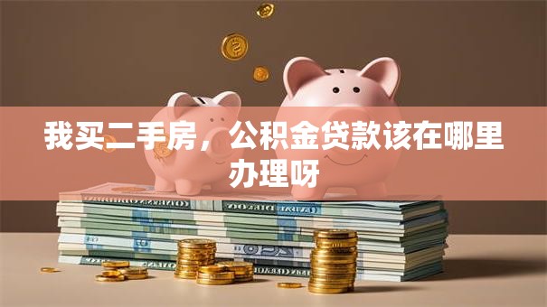 我买二手房，公积金贷款该在哪里办理呀