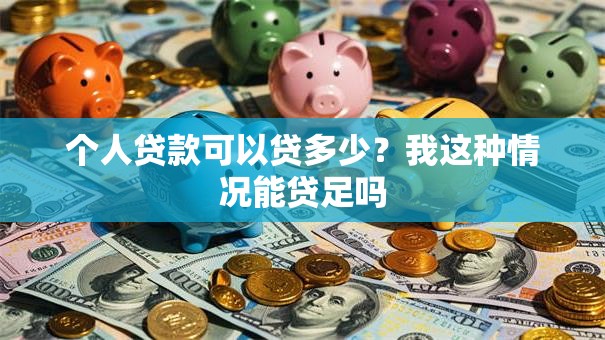 个人贷款可以贷多少？我这种情况能贷足吗