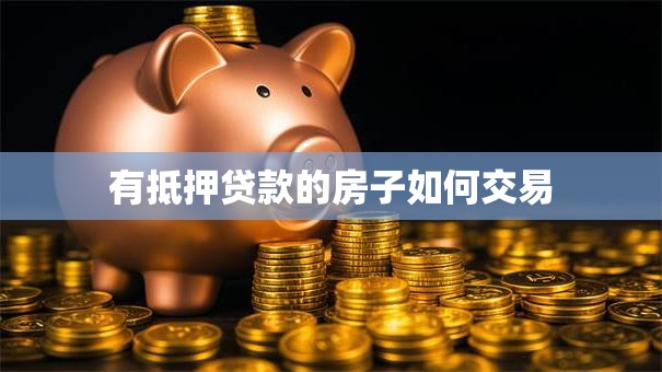 有抵押贷款的房子如何交易