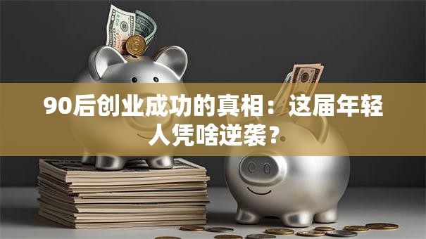 90后创业成功的真相：这届年轻人凭啥逆袭？