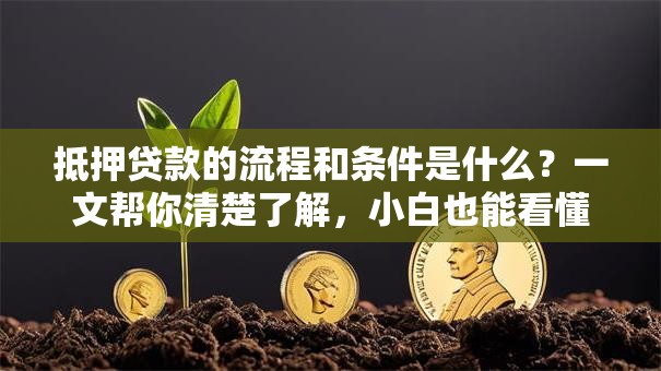 抵押贷款的流程和条件是什么？一文帮你清楚了解，小白也能看懂