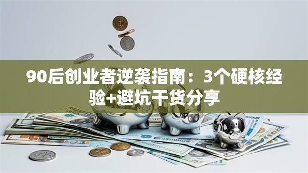 90后创业者逆袭指南：3个硬核经验+避坑干货分享