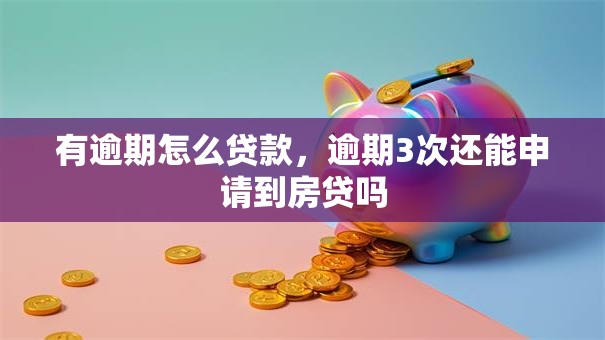 有逾期怎么贷款，逾期3次还能申请到房贷吗
