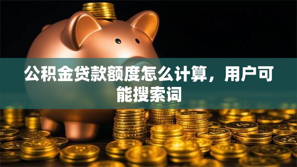 公积金贷款额度怎么计算，用户可能搜索词