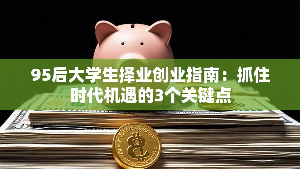 95后大学生择业创业指南：抓住时代机遇的3个关键点
