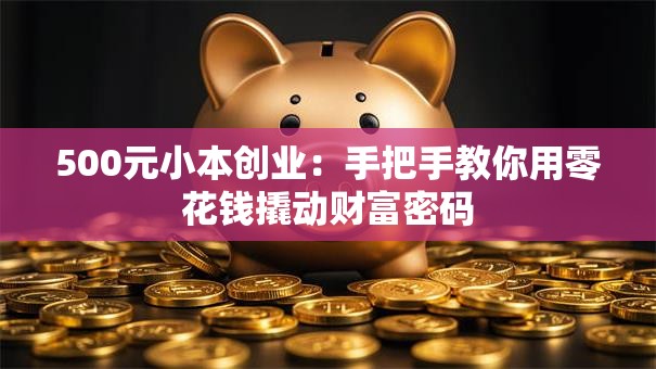 500元小本创业：手把手教你用零花钱撬动财富密码