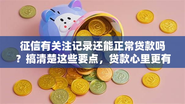 征信有关注记录还能正常贷款吗？搞清楚这些要点，贷款心里更有底！