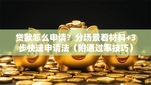 贷款怎么申请？分场景看材料+3步快速申请法（附通过率技巧）