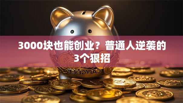 3000块也能创业？普通人逆袭的3个狠招