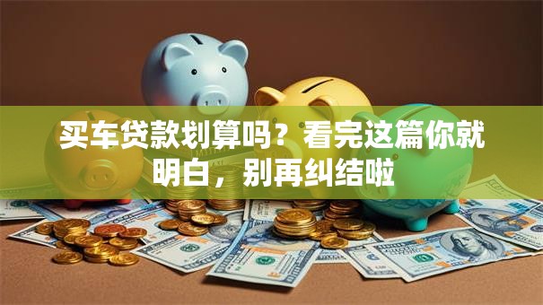 买车贷款划算吗？看完这篇你就明白，别再纠结啦
