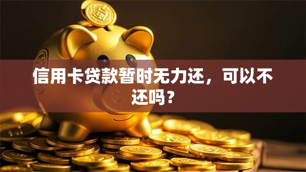 信用卡贷款暂时无力还，可以不还吗？