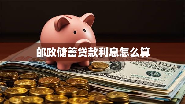 邮政储蓄贷款利息怎么算