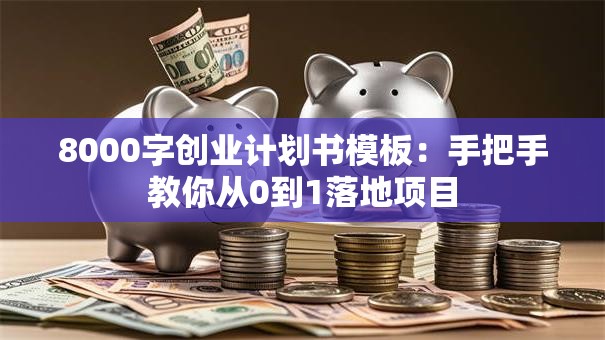 8000字创业计划书模板：手把手教你从0到1落地项目