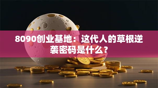 8090创业基地：这代人的草根逆袭密码是什么？