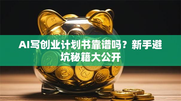AI写创业计划书靠谱吗？新手避坑秘籍大公开