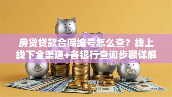 房贷贷款合同编号怎么查？线上线下全渠道+各银行查询步骤详解