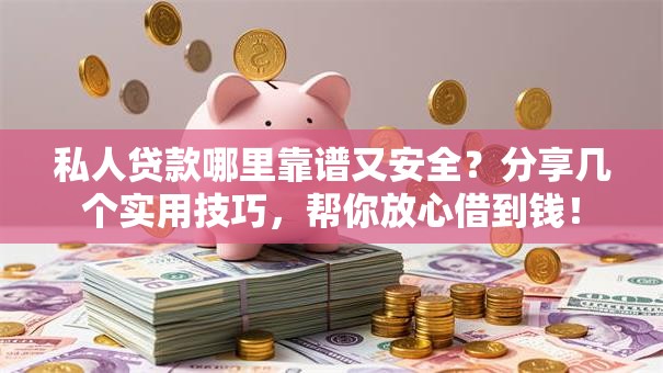 私人贷款哪里靠谱又安全？分享几个实用技巧，帮你放心借到钱！