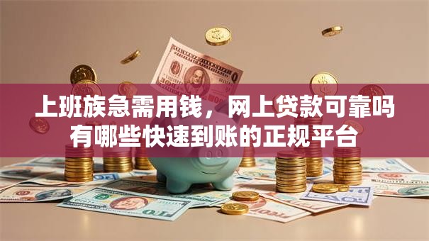 上班族急需用钱，网上贷款可靠吗有哪些快速到账的正规平台