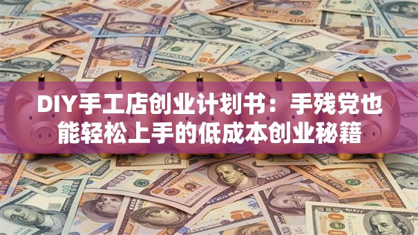 DIY手工店创业计划书：手残党也能轻松上手的低成本创业秘籍