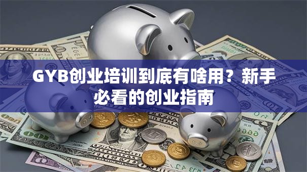 GYB创业培训到底有啥用？新手必看的创业指南
