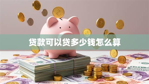 贷款可以贷多少钱怎么算