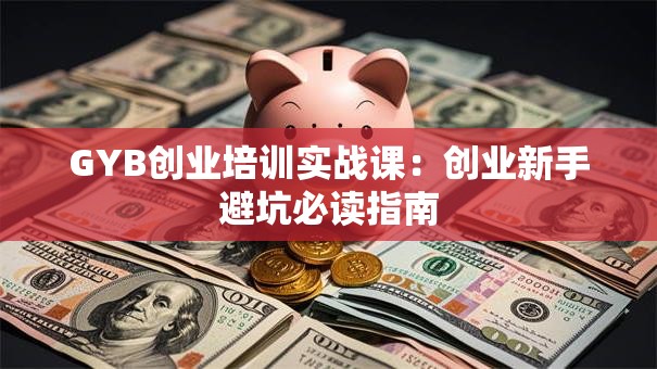 GYB创业培训实战课：创业新手避坑必读指南