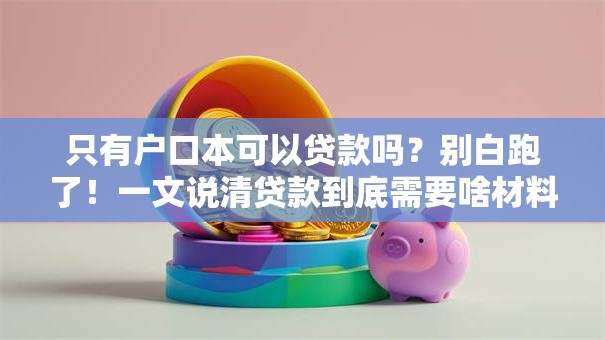 只有户口本可以贷款吗？别白跑了！一文说清贷款到底需要啥材料