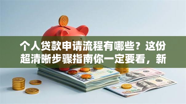 个人贷款申请流程有哪些？这份超清晰步骤指南你一定要看，新手也能快速上手