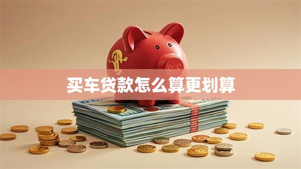 买车贷款怎么算更划算