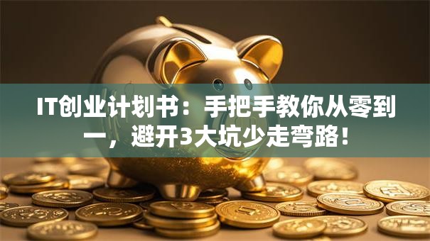 IT创业计划书：手把手教你从零到一，避开3大坑少走弯路！